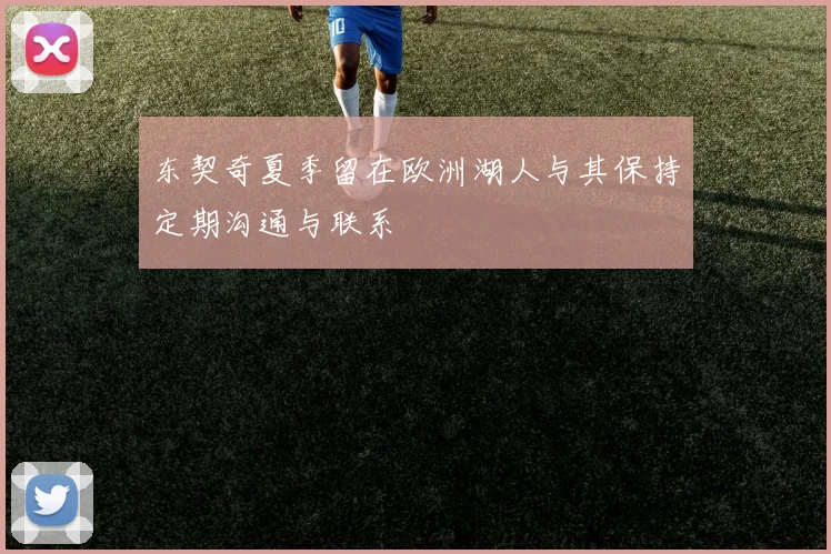 东契奇夏季留在欧洲湖人与其保持定期沟通与联系