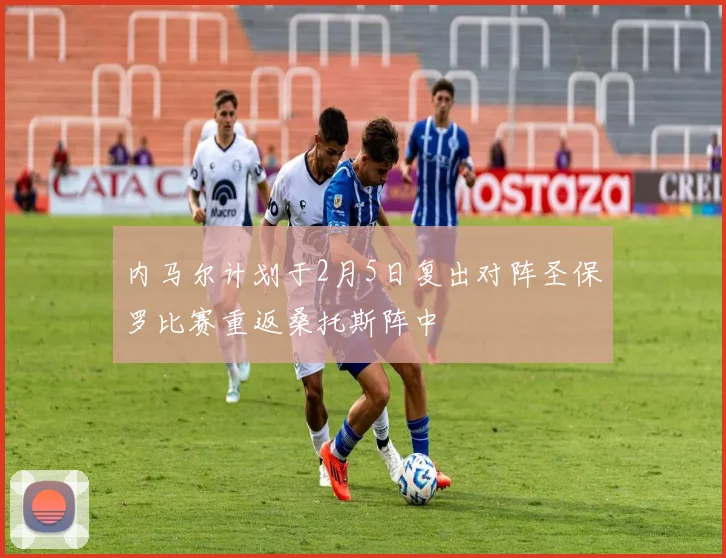 内马尔计划于2月5日复出对阵圣保罗比赛重返桑托斯阵中