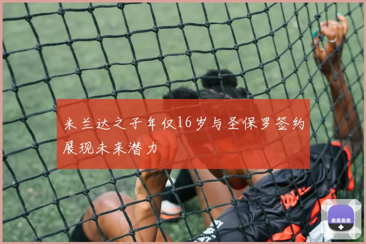 米兰达之子年仅16岁与圣保罗签约展现未来潜力
