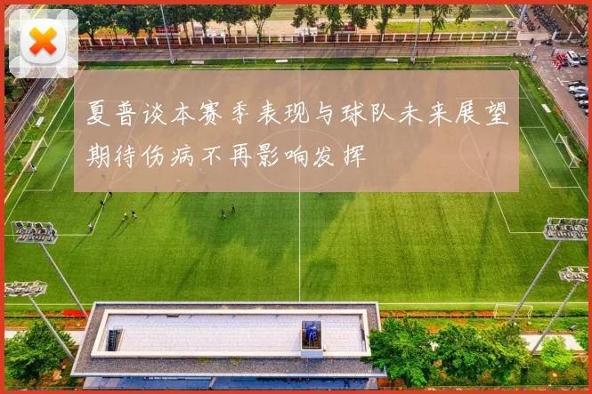夏普谈本赛季表现与球队未来展望期待伤病不再影响发挥