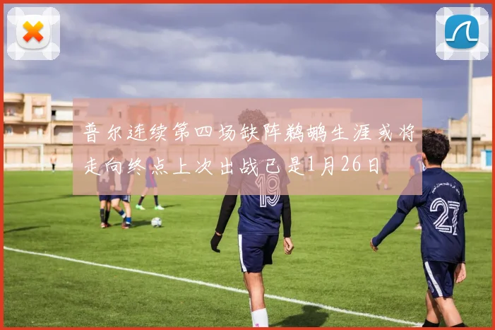 普尔连续第四场缺阵鹈鹕生涯或将走向终点上次出战已是1月26日